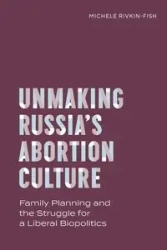 Unmaking Russia's Abortion Culture - Michele Rivkin-Fish