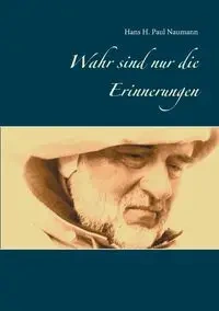 Wahr sind nur die Erinnerungen - Hans Paul H. Naumann