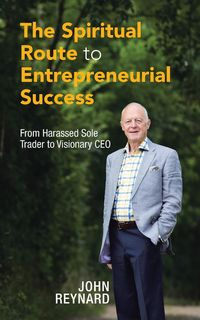 The Spiritual Route to Entrepreneurial Success - John Reynard