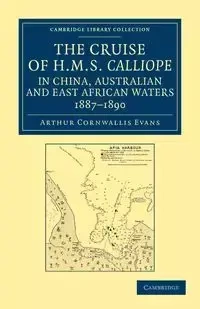 The Cruise of HMS Calliope in China, Australian and East African Waters, 1887 1890 - Arthur Evans Cornwallis