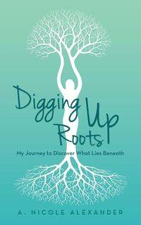 Digging Up Roots - A. Alexander Nicole