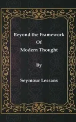 Beyond the Framework of Modern Thought - Seymour Lessans