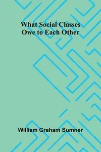 What Social Classes Owe To Each Other - Graham William Sumner