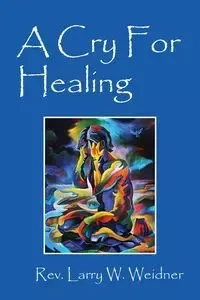A Cry For Healing - Larry Weidner Rev W