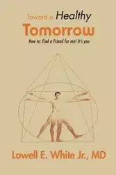 Toward a Healthy Tomorrow - Lowell E. White Jr. MD