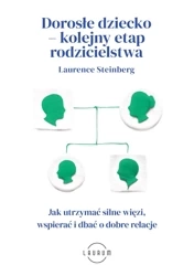 Dorosłe dziecko – kolejny etap rodzicielstwa. Jak utrzymać silne więzi, wspierać i dbać o dobre relacje - Laurence Steinberg