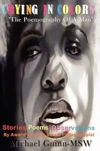 Crying in Colors the Poemography of a Man - Michael Guinn