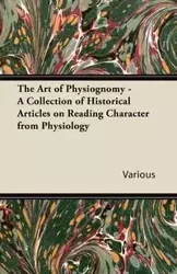 The Art of Physiognomy - A Collection of Historical Articles on Reading Character from Physiology - Various