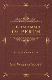 The Fair Maid of Perth, or St. Valentines Day - Scott Walter Sir