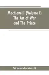 Machiavelli, (Volume I) The Art of War; and The Prince - Machiavelli Niccolò