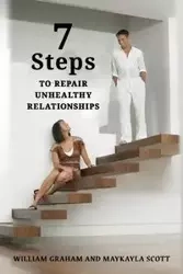 7 Steps to Repair Unhealthy Relationships - Graham William S.