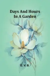 Days And Hours In A Garden - E. V. B.