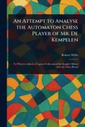 An Attempt to Analyse the Automaton Chess Player of Mr. De Kempelen - Willis Robert