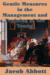 Gentle Measures in the Management and Training of the Young - Jacob Abbott