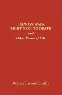 I ALWAYS WALK RIGHT NEXT TO DEATH - Robert Crosby P