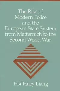 The Rise of Modern Police and the European State System from Metternich to the Second World War - Liang Hsi-Huey