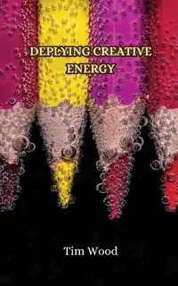 Deplying Creative Energy - Tim Wood