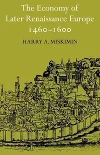 The Economy of Later Renaissance Europe 1460 1600 - Harry A. Miskimin