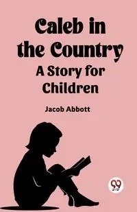 Caleb in the Country A Story for Children - JACOB ABBOTT