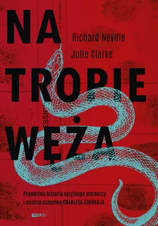 Na tropie Węża. Prawdziwa historia seryjnego mordercy i mistrza oszustwa Charlesa Sobhraja - Julie Clarke, Richard Neville