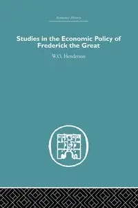 Studies in the Economic Policy of Frederick the Great - Henderson W.O.