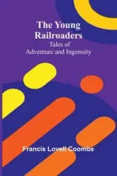 The Young Railroaders Tales of Adventure and Ingenuity - Francis Lovell Coombs