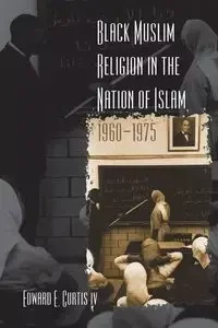 Black Muslim Religion in the Nation of Islam, 1960-1975 - Curtis Edward E. IV