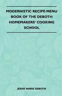 Modernistic Recipe-Menu Book Of The DeBoth Homemakers' Cooking School - Jessie Marie DeBoth