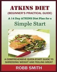 THE ATKINS DIET (A Beginner's Practical Guide) - Smith Robb