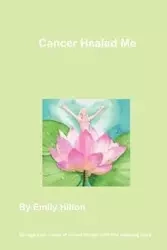 Cancer Healed Me - Hilton Emily