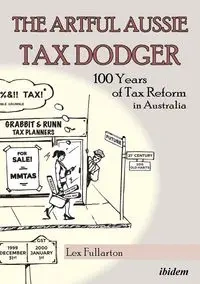 The Artful Aussie Tax Dodger. 100 Years of Tax Reform in Australia - Fullarton Lex