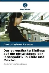 Der europäische Einfluss auf die Entwicklung der Innenpolitik in Chile und Mexiko - Francis Espinoza Figueroa