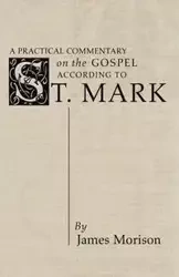 A Practical Commentary on the Gospel According to St. Mark - James Morison