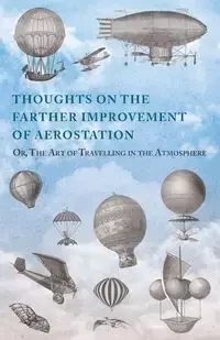 Thoughts on the Farther Improvement of Aerostation; Or, The Art of Travelling in the Atmosphere - Anon