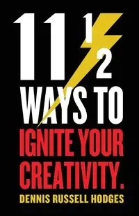 11 1/2 Ways to Ignite Your Creativity - Dennis Hodges