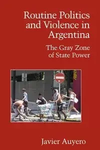 Routine Politics and Violence in Argentina - Javier Auyero