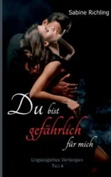 Du bist gefährlich für mich - Ungezügeltes Verlangen Teil 4 von 4 - Sabine Richling