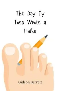 The Day My Toes Wrote a Haiku - Barrett Gideon