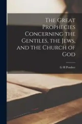 The Great Prophecies Concerning the Gentiles, the Jews, and the Church of God - Pember G H