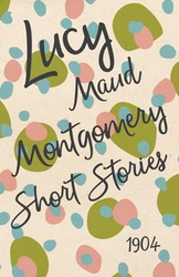 Lucy Maud Montgomery Short Stories, 1904 - Montgomery L. M.