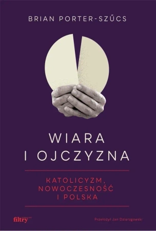 Wiara i ojczyzna. Katolicyzm, nowoczesność... - Brian Porter-Szucs