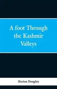 A Foot Through the Kashmir Valleys - Marion Doughty