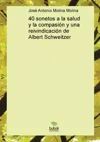 40 sonetos a la salud y la compasión y una reivindicación de Albert Schweitzer - Antonio Molina Molina José
