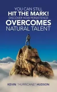 You Can Still Hit the Mark! Discover How Persistence Overcomes Natural Talent - Kevin Hudson