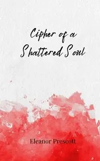 Cipher of a Shattered Soul - Eleanor Prescott