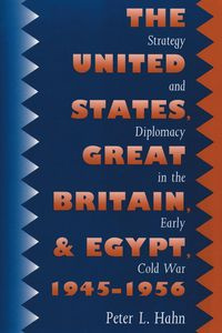 The United States, Great Britain, and Egypt, 1945-1956 - Peter L. Hahn
