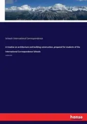 A treatise on architecture and building construction, prepared for students of the International Correspondence Schools - International Correspondence Schools