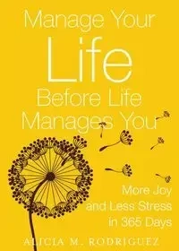 Manage Your Life Before Life Manages You - Alicia M. Rodriguez