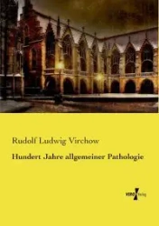 Hundert Jahre allgemeiner Pathologie - Rudolf Virchow Ludwig