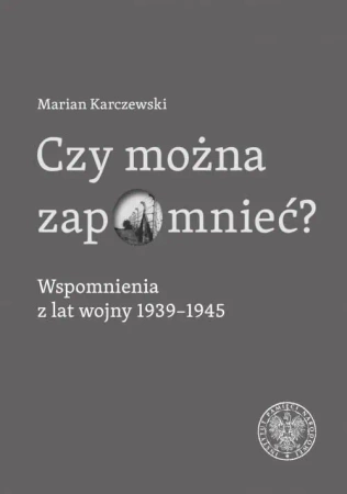 Czy można zapomnieć? Wspomnienia z lat wojny... - Marian Karczewski